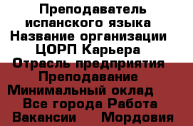 Преподаватель испанского языка › Название организации ­ ЦОРП Карьера › Отрасль предприятия ­ Преподавание › Минимальный оклад ­ 1 - Все города Работа » Вакансии   . Мордовия респ.